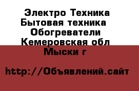 Электро-Техника Бытовая техника - Обогреватели. Кемеровская обл.,Мыски г.